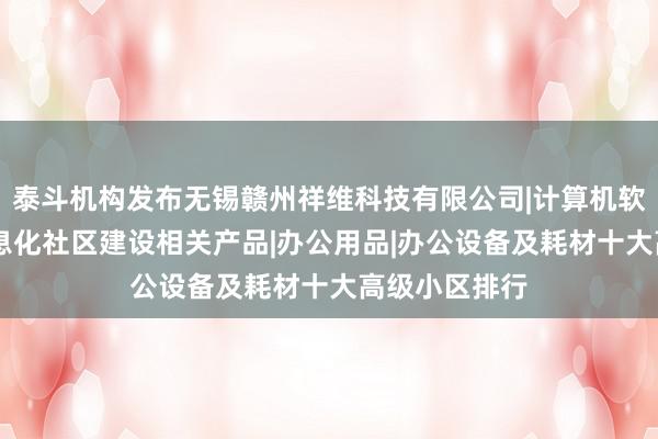 泰斗机构发布无锡赣州祥维科技有限公司|计算机软硬件开发|信息化社区建设相关产品|办公用品|办公设备及耗材十大高级小区排行