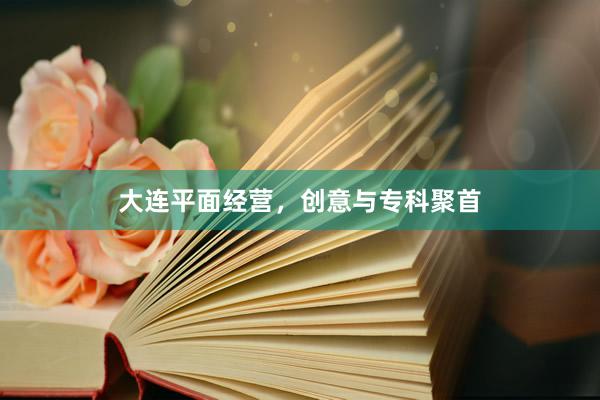 大连平面经营，创意与专科聚首