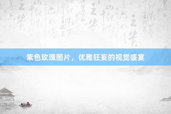 紫色玫瑰图片，优雅狂妄的视觉盛宴
