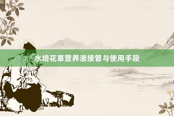 水培花草营养液接管与使用手段