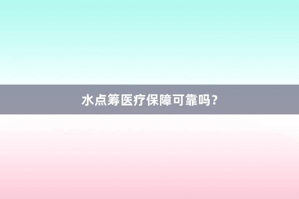 水点筹医疗保障可靠吗？