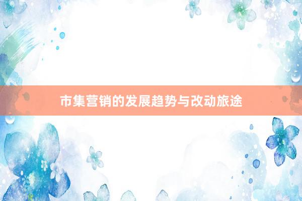 市集营销的发展趋势与改动旅途