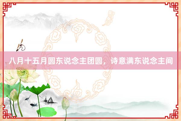 八月十五月圆东说念主团圆，诗意满东说念主间